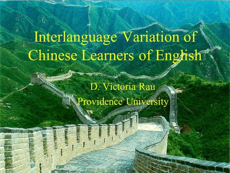 Interlanguage Variation of Chinese Learners of English D. Victoria Rau Providence University.