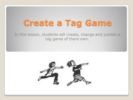 Create a Tag Game In this lesson, students will create, change and publish a tag game of there own.