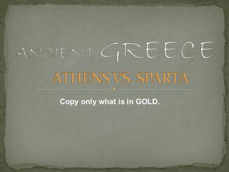 Copy only what is in GOLD.. Geography Located in Southeastern Greece Good harbors for trade Poor, rocky soil bad for farming.