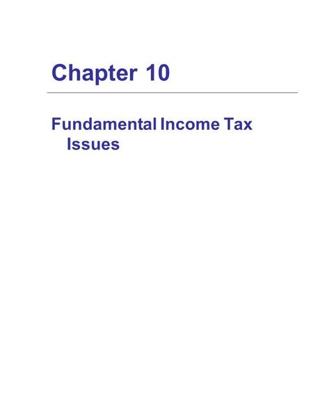 Chapter 10 Fundamental Income Tax Issues. Tax Basis: Its Nature and Significance  Newly acquired property’s initial tax basis is starting point in determining.