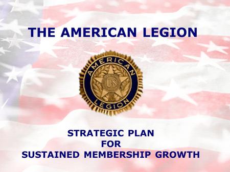 THE AMERICAN LEGION STRATEGIC PLAN FOR SUSTAINED MEMBERSHIP GROWTH.