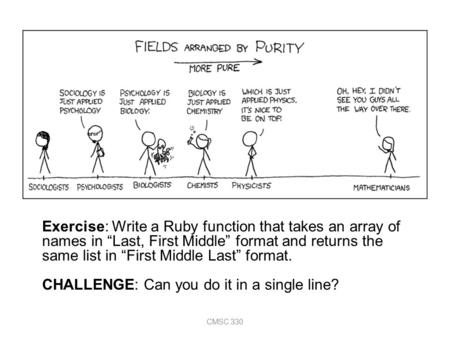 CMSC 330 Exercise: Write a Ruby function that takes an array of names in “Last, First Middle” format and returns the same list in “First Middle Last” format.