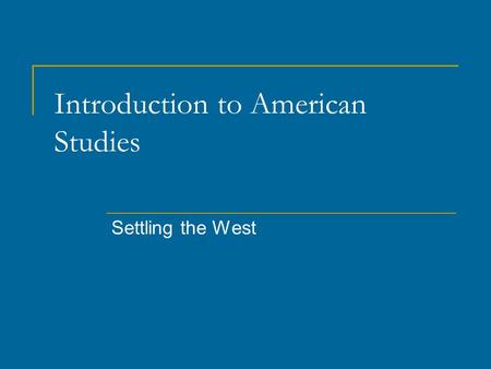 Introduction to American Studies Settling the West.