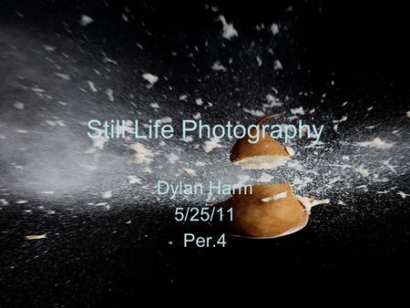 Still Life Photography Dylan Harm 5/25/11 Per.4. What is Still Life Photography? Still Life Photography is a demanding art in which the photographers.