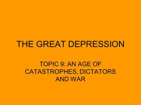 THE GREAT DEPRESSION TOPIC 9: AN AGE OF CATASTROPHES, DICTATORS AND WAR.