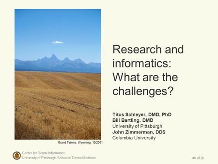 Center for Dental Informatics University of Pittsburgh School of Dental Medicine 1 of 20 Research and informatics: What are the challenges? Titus Schleyer,