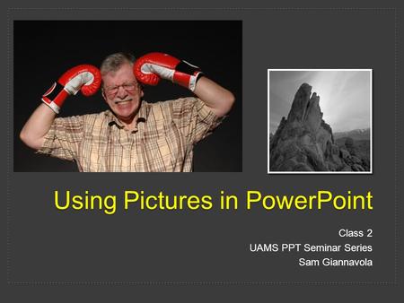 Using Pictures in PowerPoint Class 2 UAMS PPT Seminar Series Sam Giannavola.
