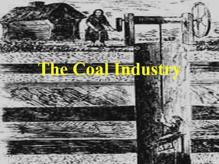 The Coal Industry. BEFORE THE INDUSTRIAL REVOLUTION Before 1500 there was little use of coal as a fuel in Britain but in the 16th century some enterprising.