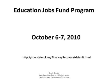 Education Jobs Fund Program October 6-7, 2010  Sandy Garrett State Superintendent of Public Instruction.