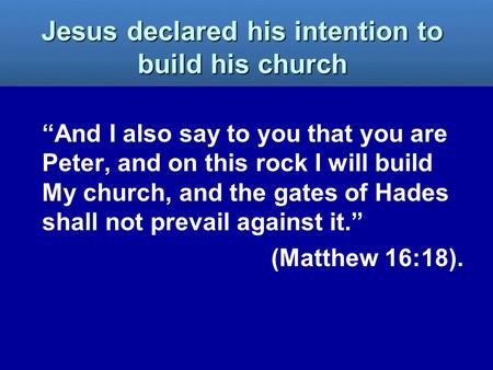 “And I also say to you that you are Peter, and on this rock I will build My church, and the gates of Hades shall not prevail against it.” (Matthew 16:18).