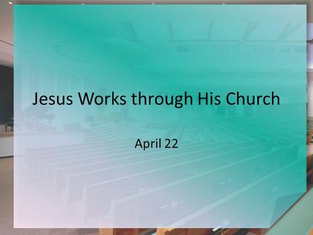 Jesus Works through His Church April 22. Think About It … If you have to be away, who do you get to pick up your mail? To watch your pet? To take care.