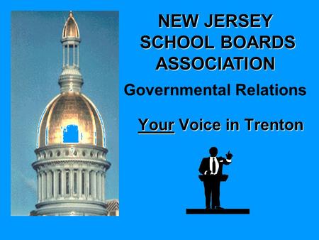 NEW JERSEY SCHOOL BOARDS ASSOCIATION SCHOOL BOARDS ASSOCIATION Governmental Relations Your Voice in Trenton.