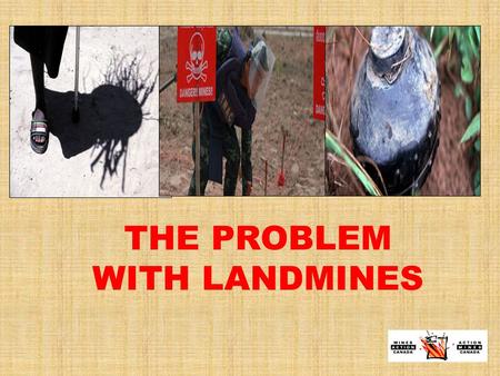 THE PROBLEM WITH LANDMINES. THE PROBLEM WITH LANDMINES… IS THEIR HUMANITARIAN IMPACT At least 4,000 new casualties in 2009 3,000 km 2 of contaminated.