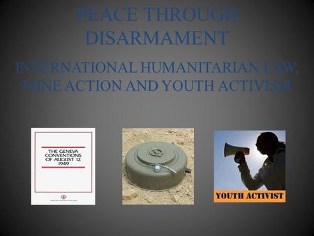 PEACE THROUGH DISARMAMENT INTERNATIONAL HUMANITARIAN LAW, MINE ACTION AND YOUTH ACTIVISM.
