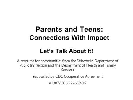 Parents and Teens: Connections With Impact Let’s Talk About It! A resource for communities from the Wisconsin Department of Public Instruction and the.