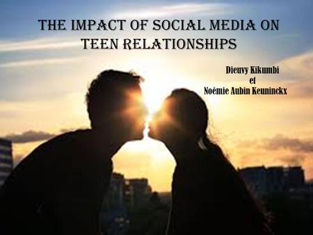 The impact of social media on teen relationships Dieuvy Kikumbi et Noémie Aubin Keuninckx.