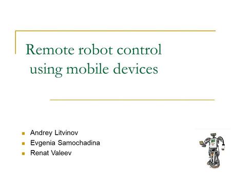 Remote robot control using mobile devices Andrey Litvinov Evgenia Samochadina Renat Valeev.
