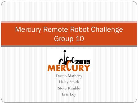 Dustin Matheny Haley Smith Steve Kimble Eric Loy Mercury Remote Robot Challenge Group 10.