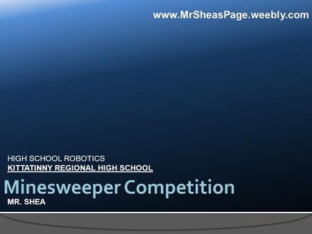 HIGH SCHOOL ROBOTICS KITTATINNY REGIONAL HIGH SCHOOL MR. SHEA Minesweeper Competition www.MrSheasPage.weebly.com.