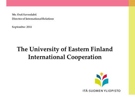 The University of Eastern Finland International Cooperation Ms. Outi Savonlahti Director of International Relations September 2011.