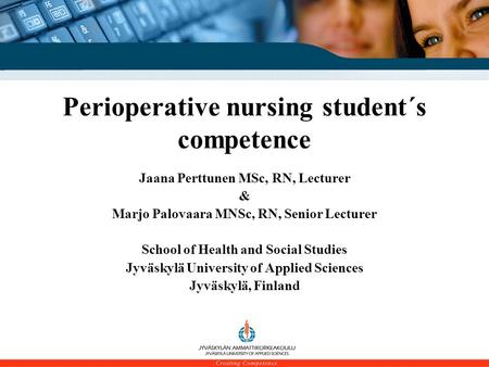 School of Health and Social Studies Perioperative nursing student´s competence Jaana Perttunen MSc, RN, Lecturer & Marjo Palovaara MNSc, RN, Senior Lecturer.