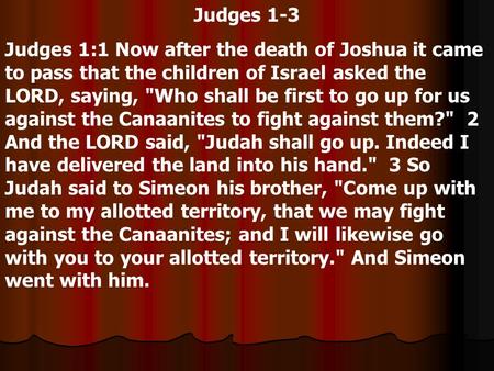 Judges 1-3 Judges 1:1 Now after the death of Joshua it came to pass that the children of Israel asked the LORD, saying, Who shall be first to go up for.