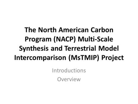 The North American Carbon Program (NACP) Multi-Scale Synthesis and Terrestrial Model Intercomparison (MsTMIP) Project Introductions Overview.