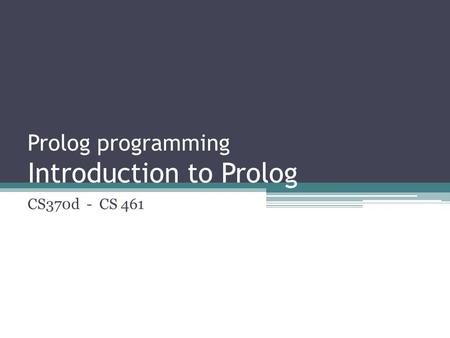 Prolog programming Introduction to Prolog CS370d - CS 461.