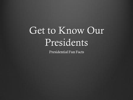 Get to Know Our Presidents Presidential Fun Facts.