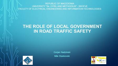 THE ROLE OF LOCAL GOVERNMENT IN ROAD TRAFFIC SAFETY Gorjan Nadzinski Mile Stankovski REPUBLIC OF MACEDONIA UNIVERSITY “Ss. CYRIL AND METHODIUS” - SKOPJE.