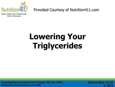 Lowering Your Triglycerides Provided Courtesy of Nutrition411.com Review Date 12/13 G-1072 Contributed by Shawna Gornick-Ilagan, MS, RD, CWPC Updated by.