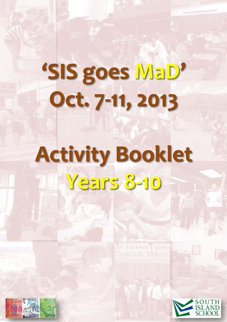 ‘SIS goes MaD’ Oct. 7-11, 2013 Activity Booklet Years 8-10 ‘SIS goes MaD’ Oct. 7-11, 2013 Activity Booklet Years 8-10.