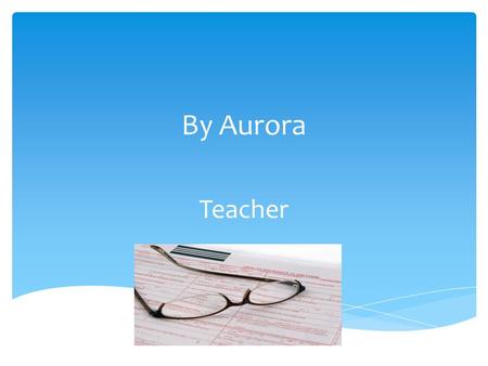 By Aurora Teacher.  Teachers are fun, exciting and adventurous people who like to share their knowledge with others. What are teacher’s like?