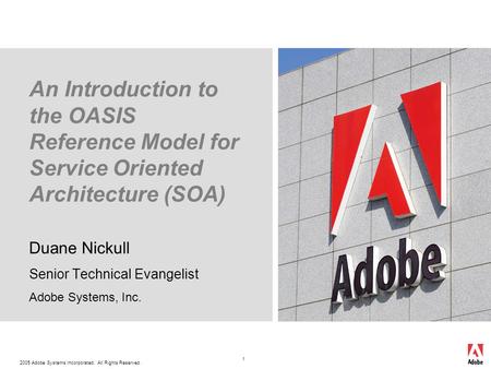 2005 Adobe Systems Incorporated. All Rights Reserved. 1 An Introduction to the OASIS Reference Model for Service Oriented Architecture (SOA) Duane Nickull.