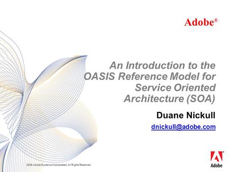 2005 Adobe Systems Incorporated. All Rights Reserved. Duane Nickull Adobe ® An Introduction to the OASIS Reference Model for Service Oriented Architecture.