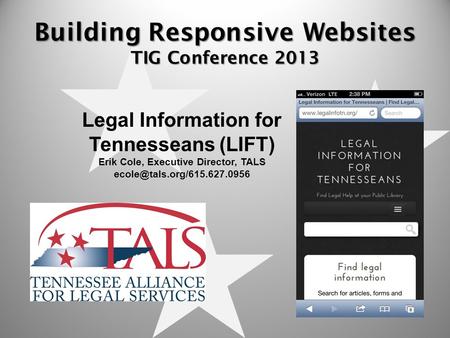 Building Responsive Websites TIG Conference 2013 Legal Information for Tennesseans (LIFT) Erik Cole, Executive Director, TALS