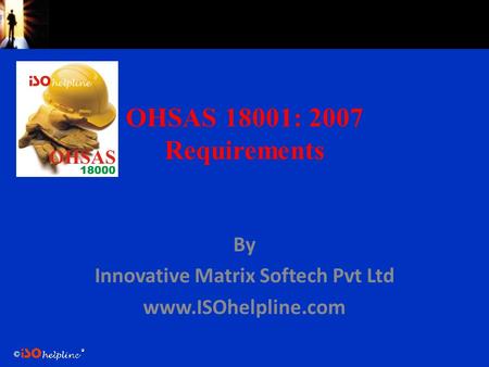 © OHSAS 18001: 2007 Requirements By Innovative Matrix Softech Pvt Ltd www.ISOhelpline.com.