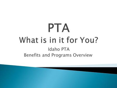 Idaho PTA Benefits and Programs Overview.  A powerful voice for all children,  A relevant resource for families and communities, and  A strong advocate.