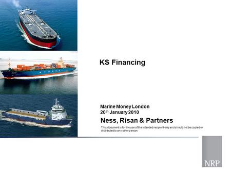 Ness, Risan & Partners KS Financing This document is for the use of the intended recipient only and should not be copied or distributed to any other person.