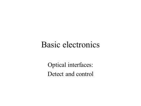 Basic electronics Optical interfaces: Detect and control.