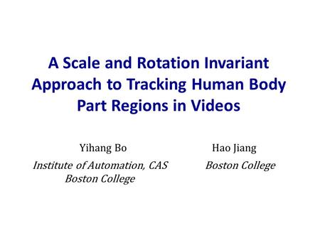 A Scale and Rotation Invariant Approach to Tracking Human Body Part Regions in Videos Yihang BoHao Jiang Institute of Automation, CAS Boston College.