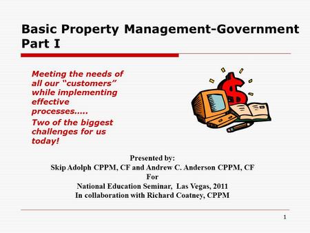11 Basic Property Management-Government Part I Meeting the needs of all our “customers” while implementing effective processes….. Two of the biggest challenges.
