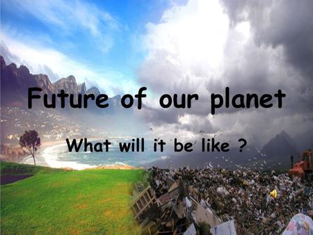 Future of our planet What will it be like ?.