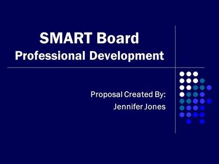 SMART Board Professional Development Proposal Created By: Jennifer Jones.