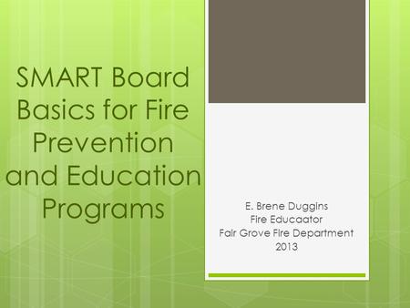SMART Board Basics for Fire Prevention and Education Programs E. Brene Duggins Fire Educaator Fair Grove Fire Department 2013.