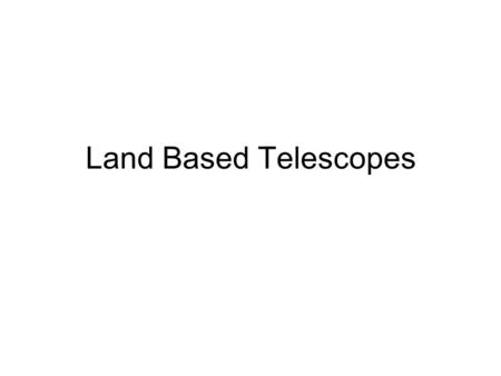 Land Based Telescopes. Telescopes: light buckets Primary functions: 1. ___________ from a given region of sky. 2. ______ light. Secondary functions: