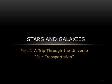 Part I: A Trip Through the Universe “Our Transportation” STARS AND GALAXIES 1.