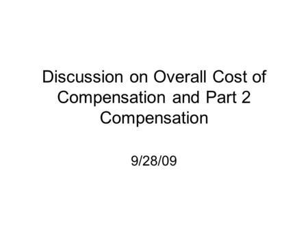 Discussion on Overall Cost of Compensation and Part 2 Compensation 9/28/09.