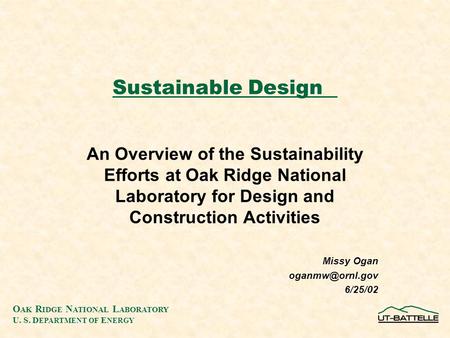O AK R IDGE N ATIONAL L ABORATORY U. S. D EPARTMENT OF E NERGY Sustainable Design An Overview of the Sustainability Efforts at Oak Ridge National Laboratory.
