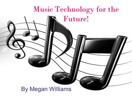 Music Technology for the Future! By Megan Williams.